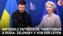 Zelensky y Von der Leyen ven imposible cualquier entrega de territorios a Rusia
