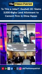 ‘Is This a Joke?’: Gauhati HC Slams 3,000-Bigha Land Allotment to Cement Firm in Dima Hasao