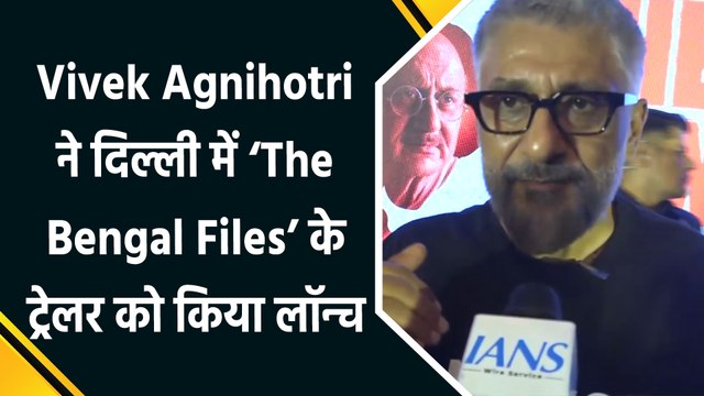 'द बंगाल फाइल्स' का ट्रेलर दिल्ली में लॉन्च, विवेक अग्निहोत्री ने बंगाल सरकार पर साधा निशाना