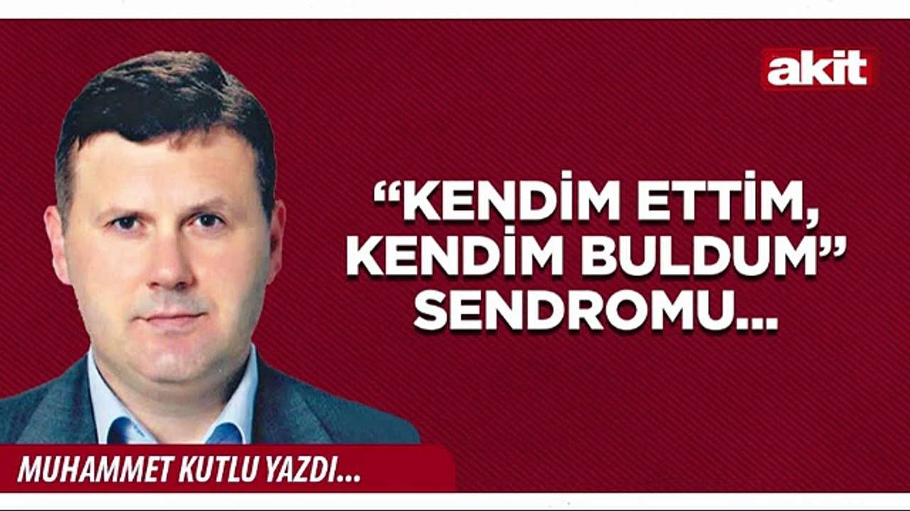 Muhammet Kutlu : “Kendim ettim, kendim buldum” sendromu...