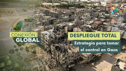 Conexión Global 18-08 Israel concentrará su incursión total en Gaza