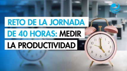 Medir la productividad, principal obstáculo para la jornada laboral de 40 horas