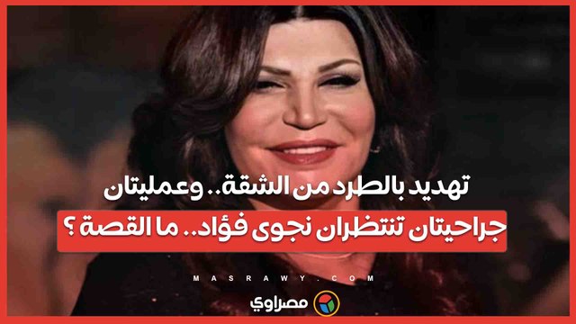 تهديد بالطرد من الشقة.. وعمليتان جراحيتان تنتظران نجوى فؤاد.. ما القصة ؟