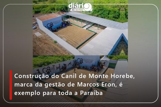 Construção do Canil de Monte Horebe, marca da gestão de Marcos Eron, é exemplo para toda a Paraíba