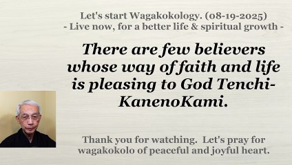 There are few believers whose way of faith and life is pleasing to God Tenchi-KanenoKami. 08-19-2025