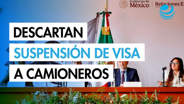 SRE descarta que suspensión de visas en EU afecte a conductores de carga mexicanos