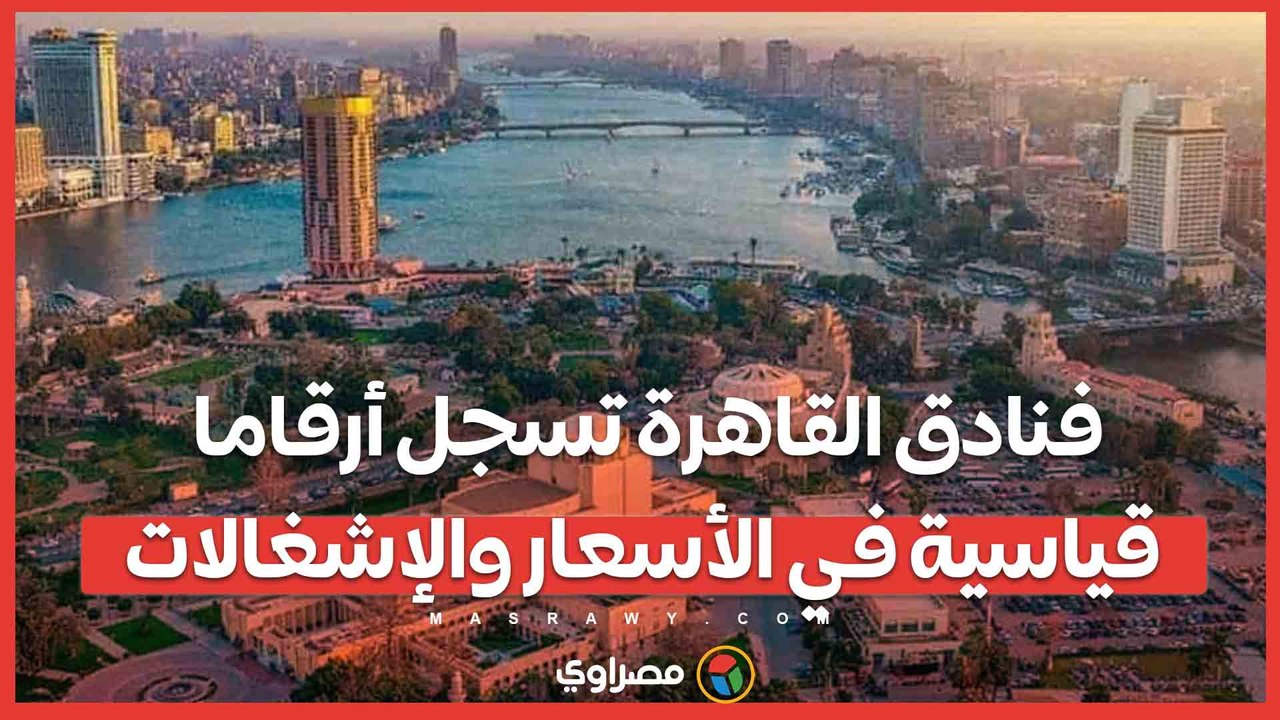 السياحة تعود.. فنادق القاهرة تسجل أرقاما قياسية في الأسعار والإشغالات