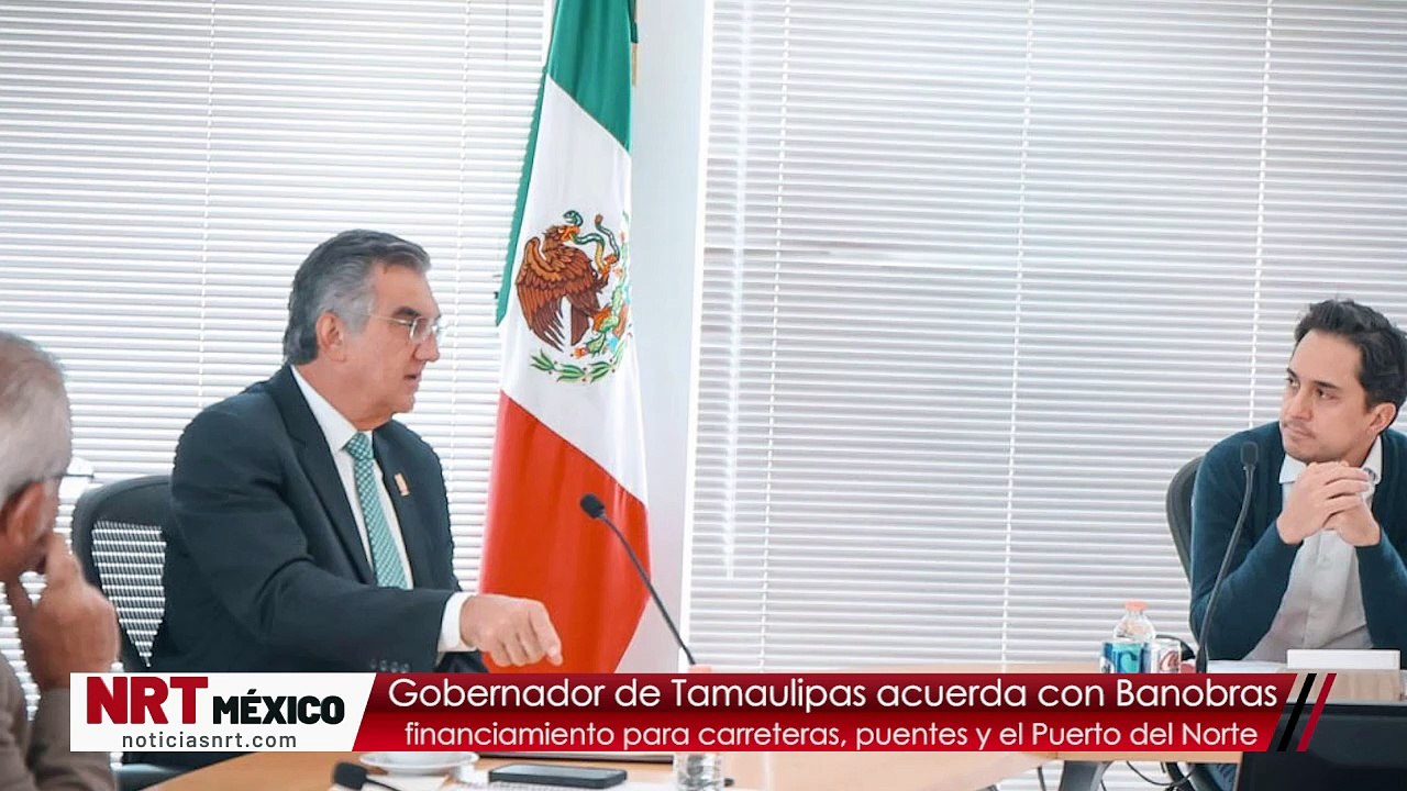 Gobernador de Tamaulipas acuerda con Banobras financiamiento para carreteras, puentes y el Puerto del Norte