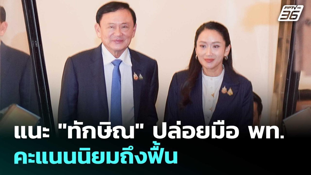 แนะ "ทักษิณ" ปล่อยมือ พท. คะแนนนิยมถึงฟื้น | เข...