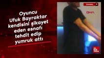 Oyuncu Ufuk Bayraktar kendisini şikayet eden esnafı tehdit edip yumruk attı