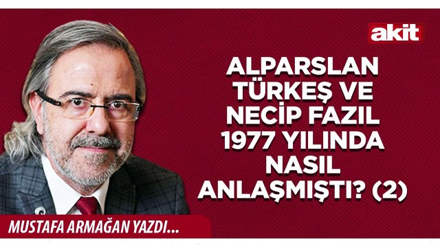 Mustafa Armağan: Alparslan Türkeş ve Necip Fazıl 1977 yılında nasıl anlaşmıştı? (2)