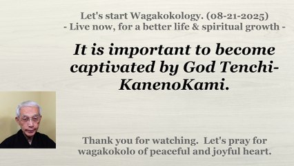 It is important to become captivated by God Tenchi-KanenoKami. 08-21-2025