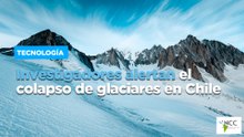 Investigadores alertan el colapso de glaciares en Chile