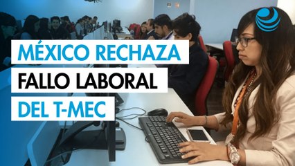 Gobierno de México en desacuerdo con la decisión del panel laboral del T-MEC
