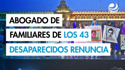 Abogado de familias de los 43 de Ayotzinapa renuncia a la defensa legal