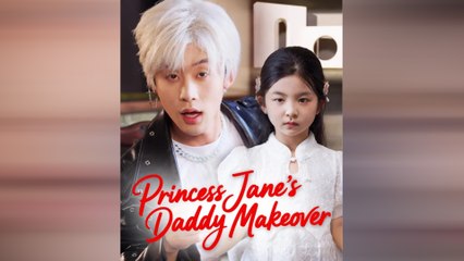 Princess Jane's Daddy Makeover Chinese Drama