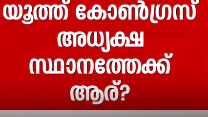 യൂത്ത് കോൺഗ്രസ് അധ്യക്ഷസ്ഥാനത്തിനായി ചേരി തിരിഞ്ഞ് നീക്കങ്ങൾ