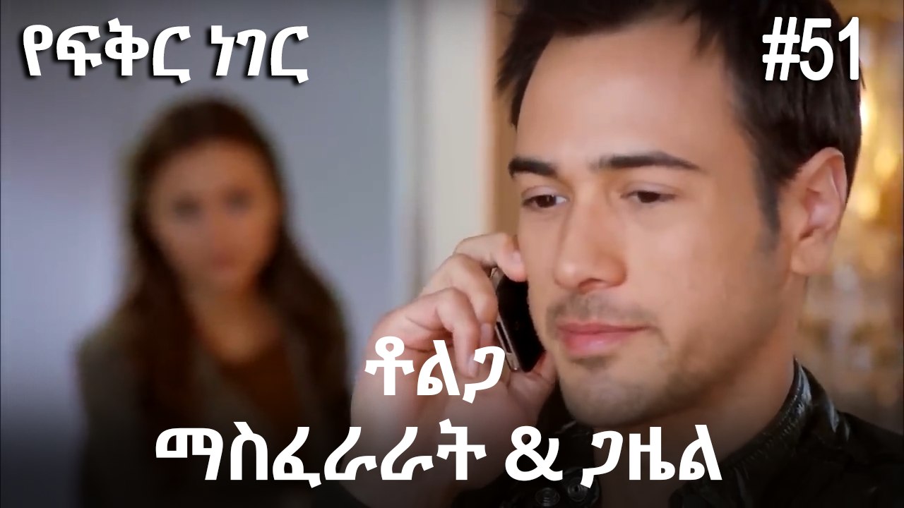 ቶልጋ &ጋዜል & ማስፈራራት #51- የፍቅር ነገር