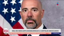 DEA no descarta bombardear a cárteles mexicanos  | DPC con Paola Rojas