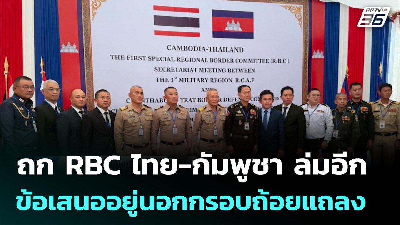 ถก RBC ไทย-กัมพูชา ล่มอีก เหตุข้อเสนออยู่นอกกรอ...
