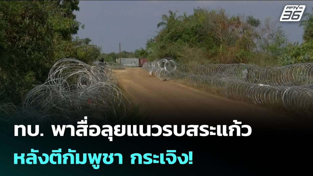 ทบ. พาสื่อลุยแนวรบสระแก้ว หลังตีกัมพูชา กระเจิง...