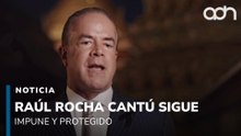 Los días pasan y Raúl Rocha Cantú sigue impune y protegido