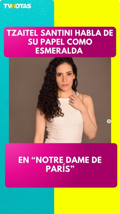 Tzaitel Santini habla de su papel como Esmeralda en “Notre Dame de París”