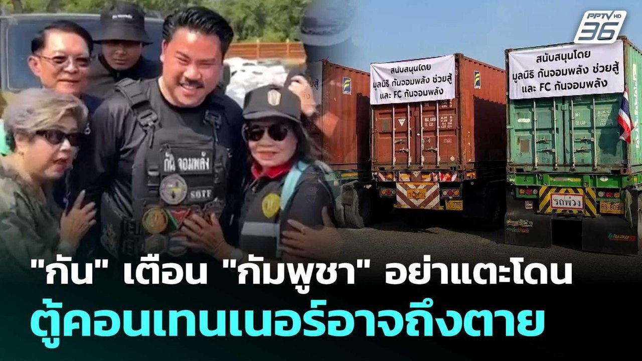 "กัน" เตือน "กัมพูชา" อย่าแตะโดน ตู้คอนเทนเนอร์...