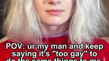 POV: ur my man and keep saying it's "too gay" to do the same things to me that i do you