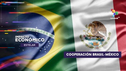 México y Brasil fortalecen cooperación integral IMPACTO ECONÓMICO ESTELAR 28-08-2025