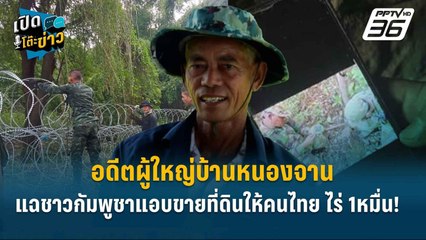 Highlight |  อดีตผู้ใหญ่บ้านหนองจาน แฉชาวกัมพูชาแอบขายที่ดินให้คนไทย ไร่ 1หมื่น! | เปิดโต๊ะข่าว