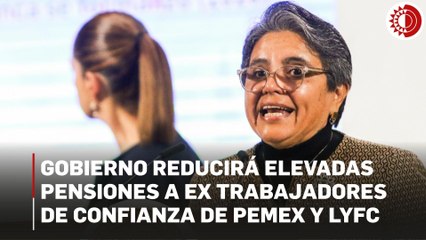 Va Gobierno por reducir elevadas pensiones a ex trabajadores de confianza de Pemex y LyFC