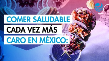 Comer saludable es cada vez más caro en México: gasto en alimentos sube 10%