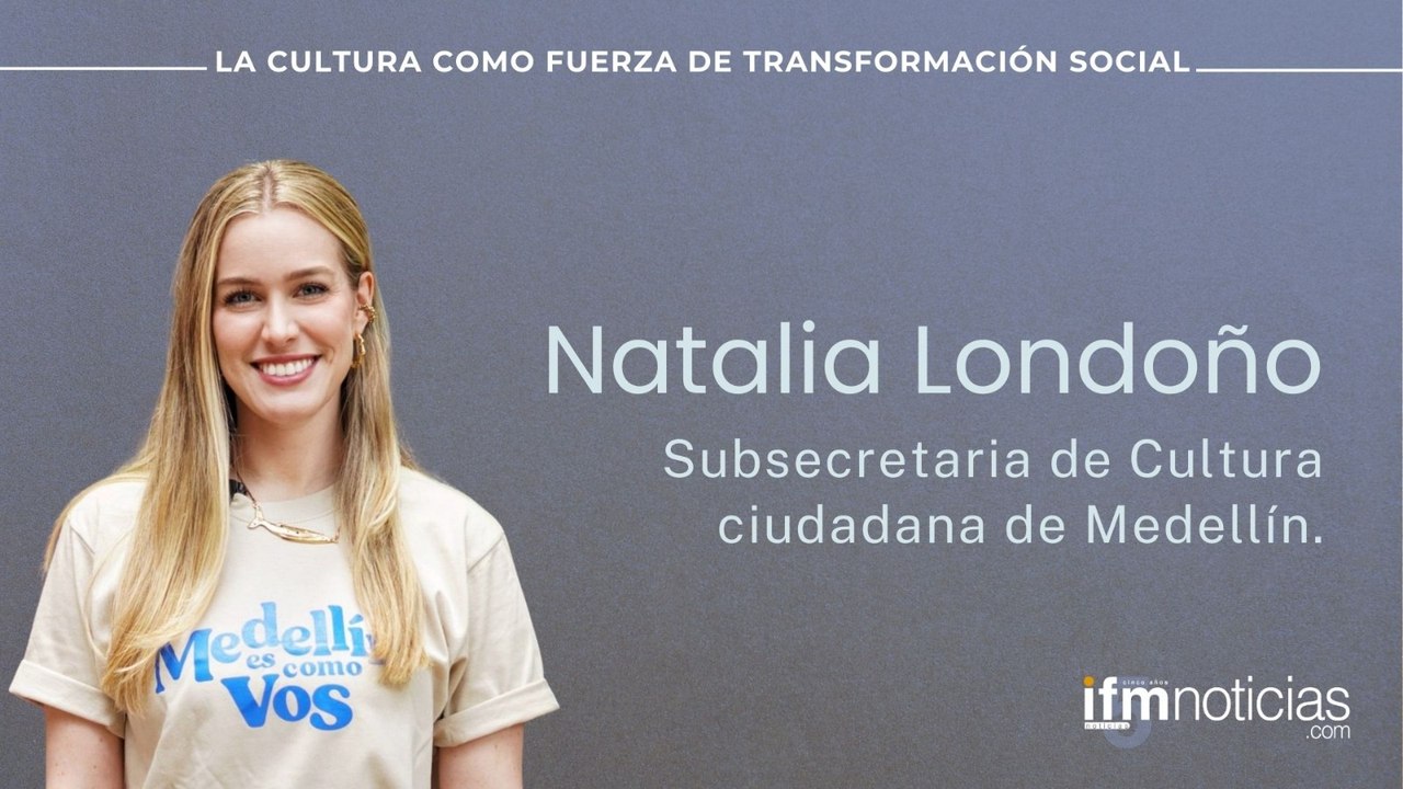 Foro Cultura IFMNOTICIAS: Natalia Londoño, Subsecretaria de Cultura Ciudadana de Medellín