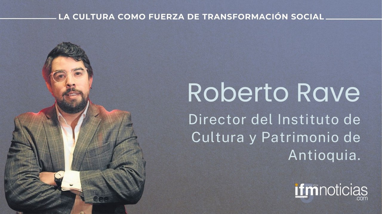 Foro Cultura IFMNOTICIAS: Roberto Rave, Director del Instituto de Cultura y Patrimonio de Antioquia