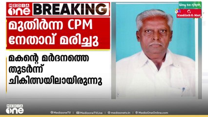 ഇടുക്കിയിൽ മകന്റെ മർദ്ദനത്തെ തുടർന്ന് ചികിത്സയിൽ കഴിഞ്ഞിരുന്ന മുതിർന്ന CPM നേതാവ് മരിച്ചു