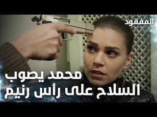 محمد يصوب السلاح على رأس رنيم  - الحلقة 8 - المفقود - Kayıp - مدبلج