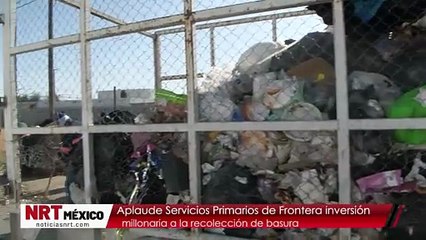 Aplaude Servicios Primarios de Frontera inversión millonaria a la recolección de basura