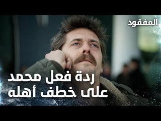 ردة فعل محمد على خطف أهله - الحلقة 13 - المفقود - Kayıp  - مدبلج