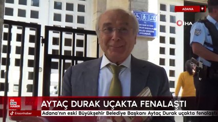 Adana'nın eski Büyükşehir Belediye Başkanı Aytaç Durak uçakta fenalaştı