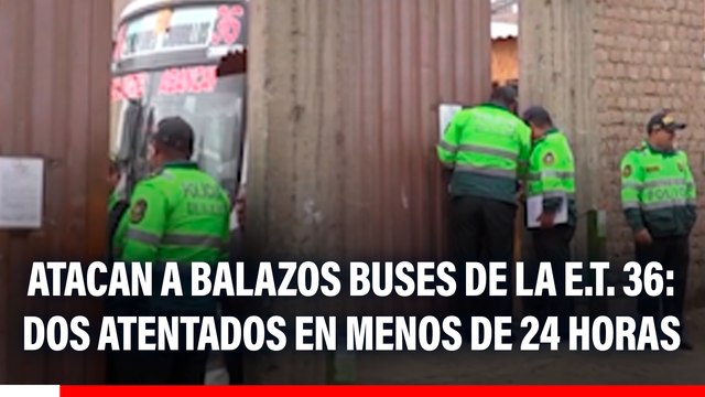 SMP: Atacan a balazos a buses de la empresa E.T. 36: Transportistas sufren dos atentados en menos de 24 horas