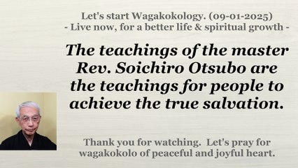 The teachings of the Rev. Soichiro Otsubo are the teachings to achieve the true salvation. 9-1-2025