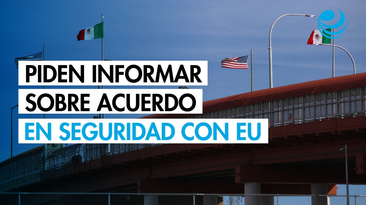 Piden informar sobre acuerdo en seguridad con EU