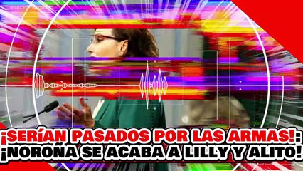 🔥🚨¡SERÍAN PASADOS POR LAS ARMAS! ¡NOROÑA se ACABA a LILLY y “ALITO” por CLAMAR UNA INVASIÓN GRINGA!
