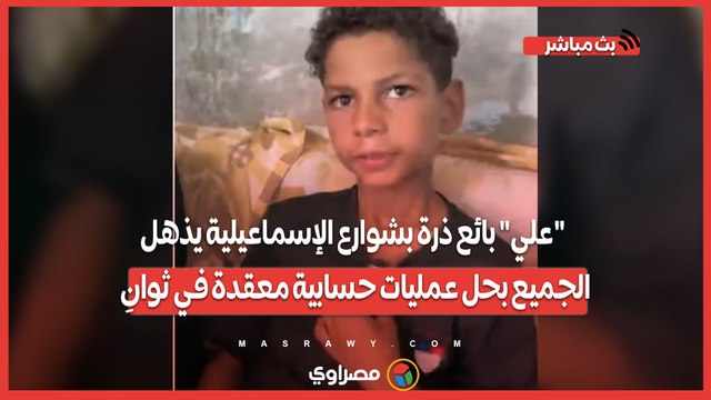 _علي_ بائع ذرة بشوارع الإسماعيلية يذهل الجميع بحل عمليات حسابية معقدة في ثوانِ