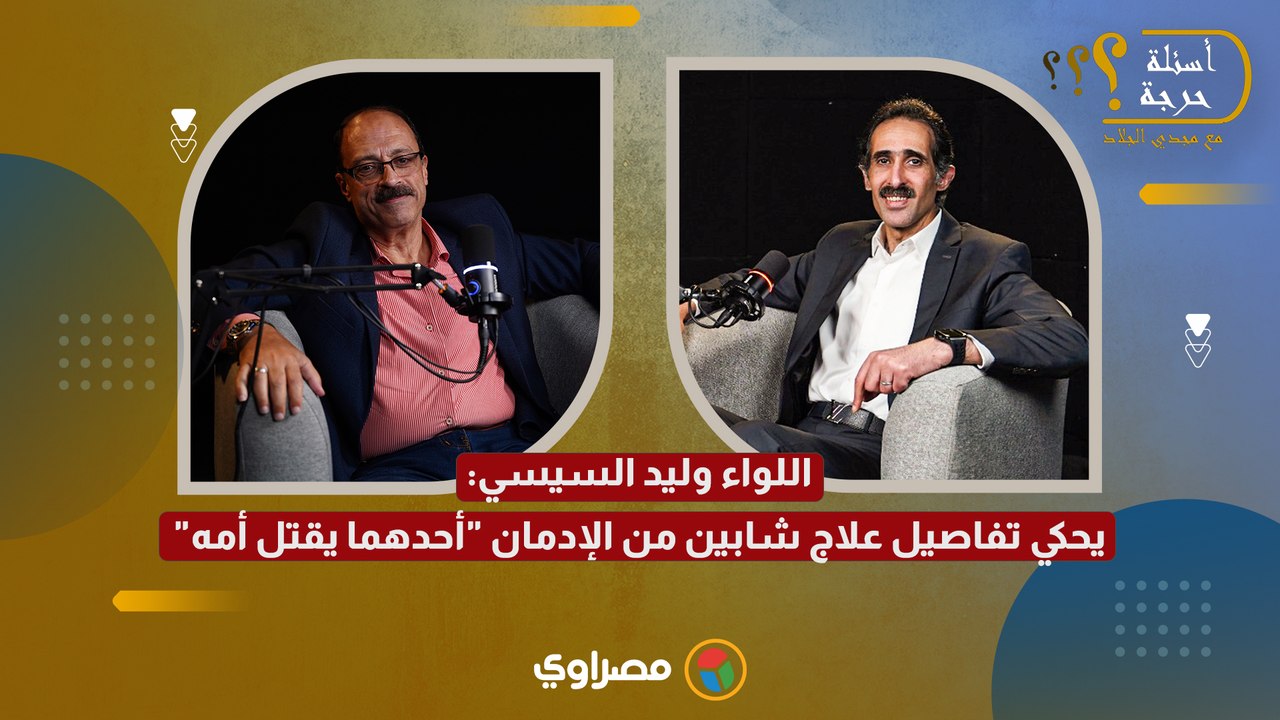 قصة مفزعة.. اللواء وليد السيسي يحكي تفاصيل علاج شابين من الإدمان "أحدهما يقتل أمه"