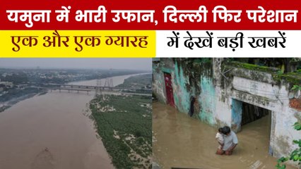 यमुना खतरे के पार, दिल्ली तक बाढ़... 5 हजार बेघर; देखें एक और एक ग्यारह