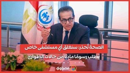 الصحة تُحذر- سنغلق أي مستشفى خاص يطلب رسومًا ماديًا من حالات الطوارئ