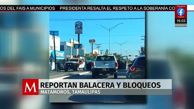 Reportan balacera y bloqueos en distintos puntos de Matamoros, Tamaulipas