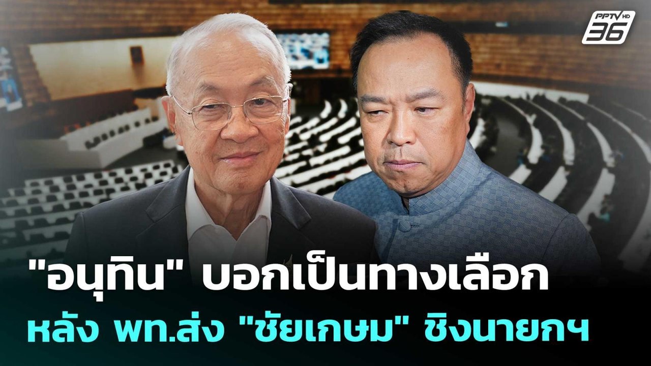 "อนุทิน" บอกเป็นทางเลือก หลัง พท.ส่ง "ชัยเกษม"...